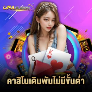 ufafusion คาสิโนเดิมพันไม่มีขั้นต่ำ
